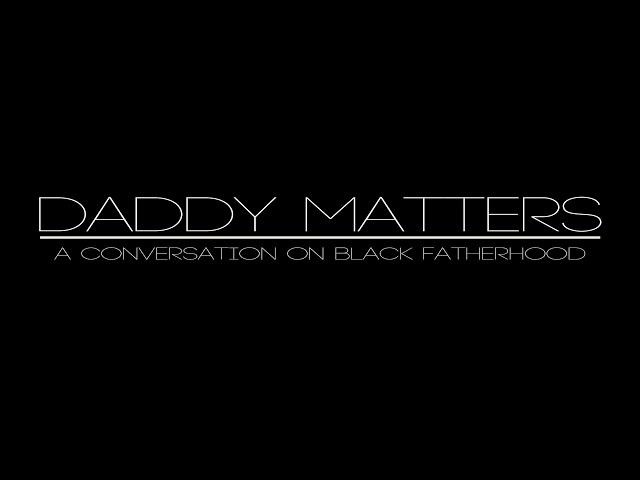 Daddy Matters: A Conversation On Black Fatherhood