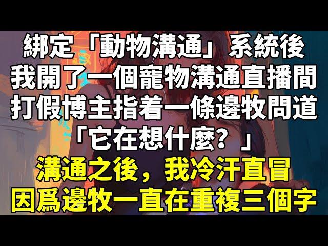 綁定「動物溝通」系統後，我開了一個寵物溝通直播間。打假博主指着一條邊牧問道：「它在想什麼？」溝通之後，我冷汗直冒。因爲邊牧一直在重複三個字。「殺了他！」