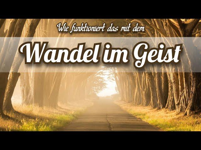 Wie funktioniert das mit dem Wandel im Geist?