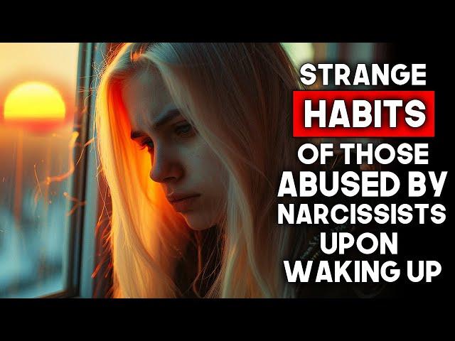 Weird Habits of Those Abused by Narcissists When They Wake Up