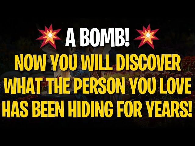 Angels' Message:  A BOMB! NOW YOU WILL DISCOVER WHAT THE PERSON YOU LOVE HAS BEEN HIDING FOR YEARS!