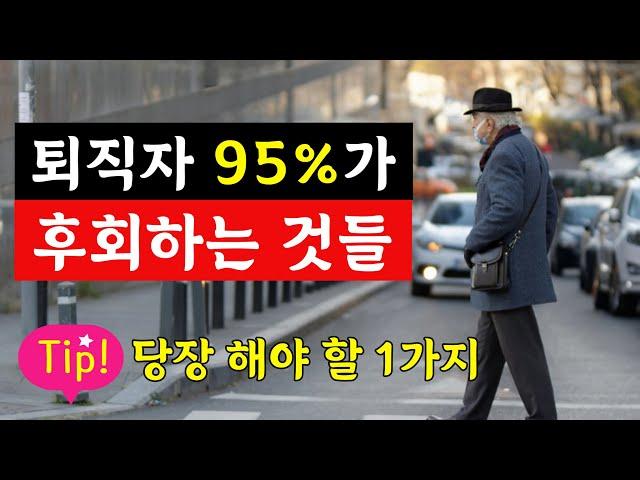 퇴직자 95%가 가장 많이 후회하는 것들 그리고 우리가 퇴직 후에 후회하지 않으려면 지금부터 당장 해야 할  단 1가지