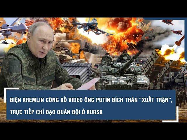 Điện Kremlin công bố video ông Putin đích thân “xuất trận”, trực tiếp chỉ đạo quân đội ở Kursk