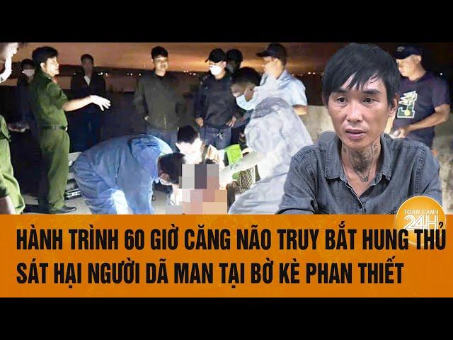 Hành trình 60 giờ căng não truy bắt hung thủ sát hại người dã man tại bờ kè Phan Thiết