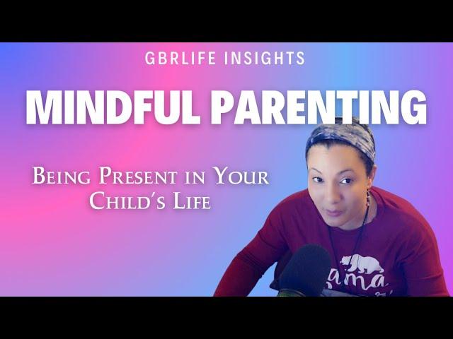 Mindful Parenting Tips: Being Present in Your Child's Life