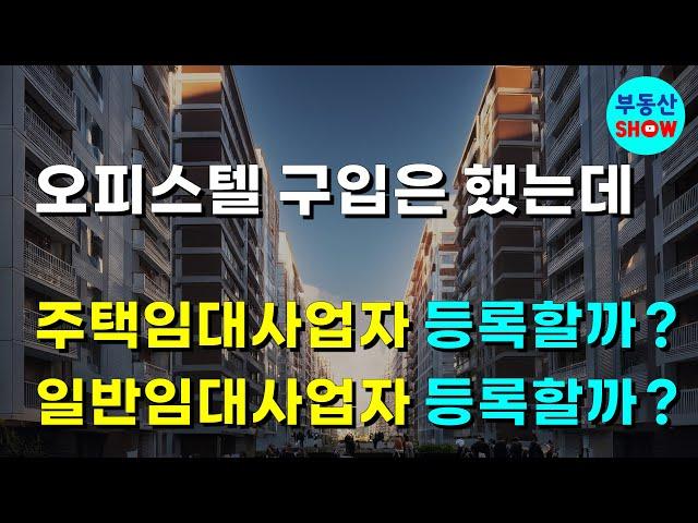 오피스텔 구입 후 주택임대사업자 등록할까? 일반임대사업자 등록할까?