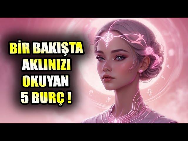 BİR BAKIŞTA AKLINIZI OKUYAN 5 BURÇ !