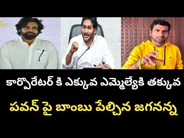 కార్పొరేటర్ కి ఎక్కువ ఎమ్మెల్యేకి తక్కువ పవన్ పై బాంబు పేల్చిన జగనన్న