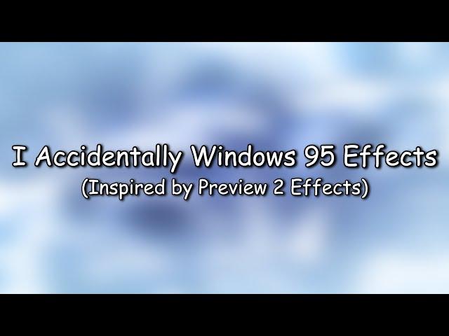 I Accidentally Windows 95 Effects (Inspired by Preview 2 Effects)