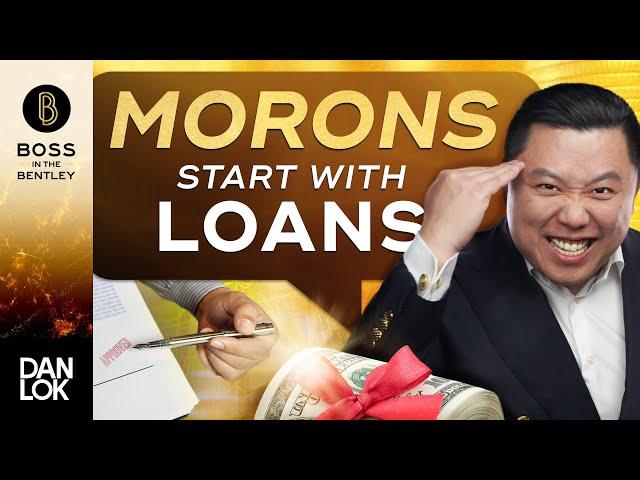 Only A Moron Starts A Business On A Loan