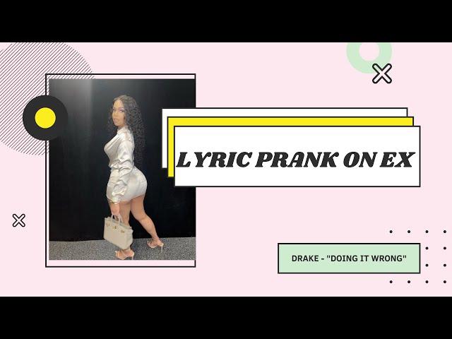 DRAKE - "DOING IT WRONG" LYRIC PRANK ON EX BOYFRIEND (HE WOULD STILL WIFE ME)