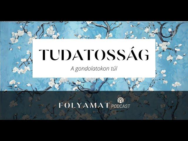 TUDATOSSÁG • A gondolatokon túl • Folyamat Podcast