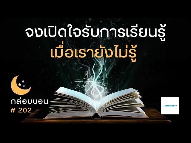 จงเปิดใจรับการเรียนรู้ เมื่อเรายังไม่รู้ | เรื่องเล่ากล่อมนอน | 202 ความรู้ท่วมหัวเอาตัวรอดหรือไม่