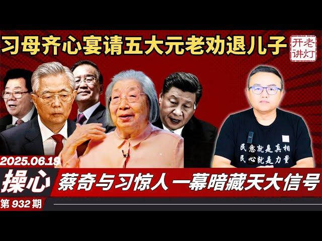 操心：习母齐心宴请五大元老劝退儿子，蔡奇与习惊人一幕暗藏天大信号，关键时刻中南海认怂了。《老灯开讲第932期》
