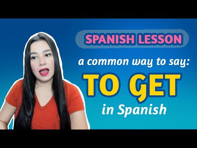 SPANISH LESSON: How to say TO GET, TO BE