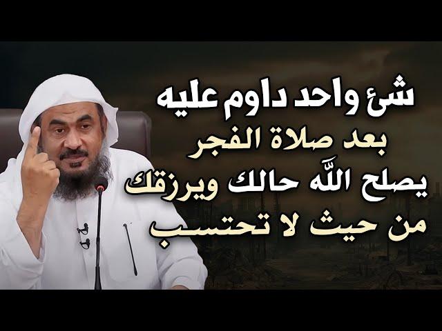 شيء واحد داوم عليه بعد صلاة الفجر يصلح الله حالك ويرزقك من حيث لا تحتسب - عبد الرحمن الباهلي