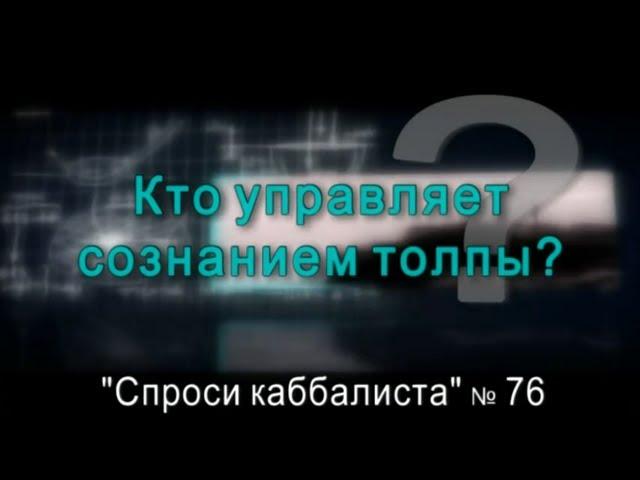 Спроси каббалиста 76. Кто управляет сознанием толпы?