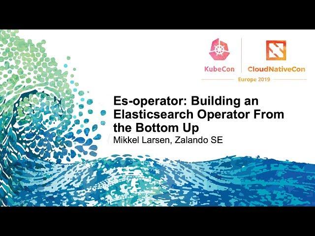 Es-operator: Building an Elasticsearch Operator From the Bottom Up - Mikkel Larsen, Zalando SE