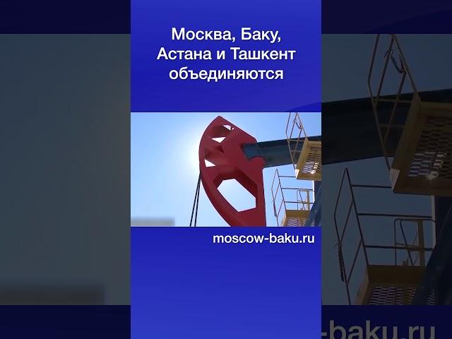 Москва, Баку, Астана и Ташкент объединяются