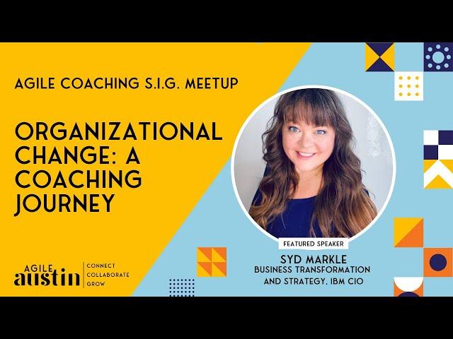 Agile Austin Coaching Meetup April 2022: Organizational Change, a Coaching Journey with Syd Markle