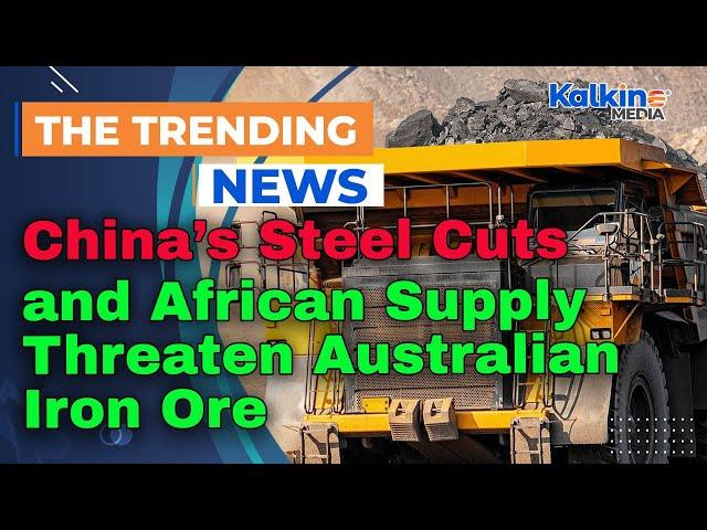 China’s Steel Cuts and African Supply Threaten Australian Iron Ore