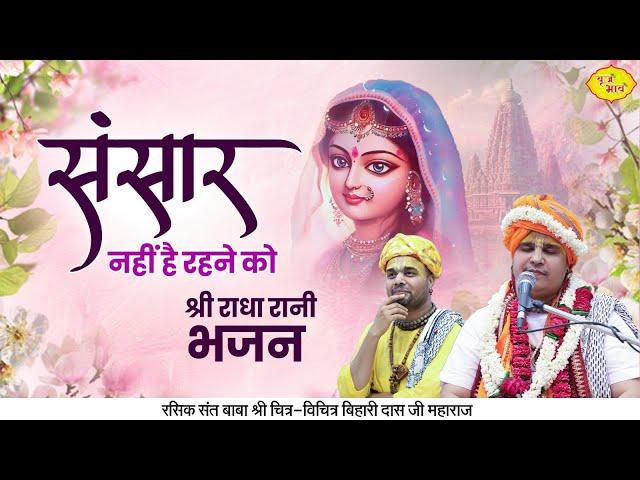 संसार नहीं है रहने को | श्री राधा रानी भजन | Chitra Vichitra Ji Maharaj | Vraj Bhav