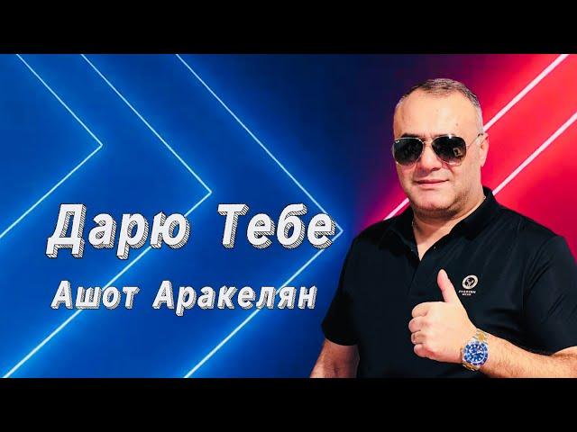 Ашот Аракелян-Дарю Тебе ПРЕМЬЕРА 2023 NEW Ashot Arakelyan