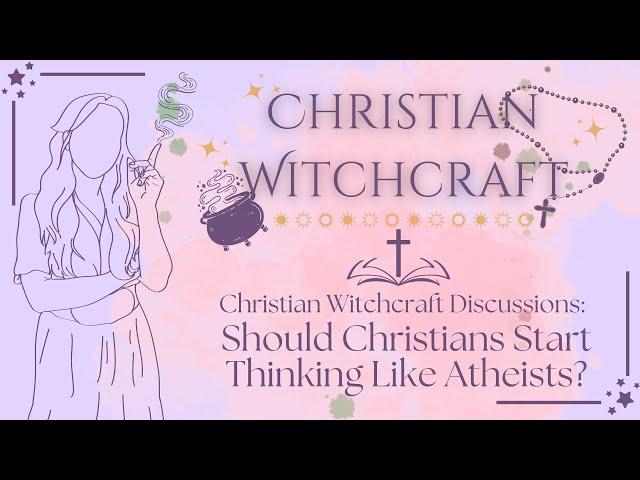 Should Christians Start Thinking Like Atheists? | A Christian Witch Talks Philosophy & Theology