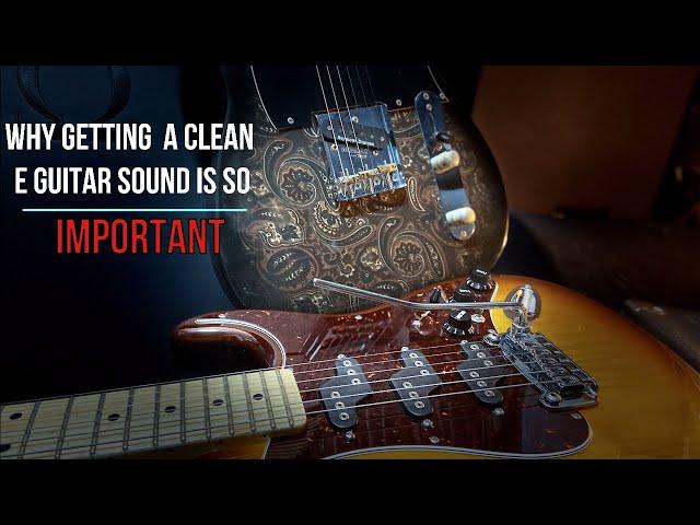 Why getting a clean electric guitar sound is so important.