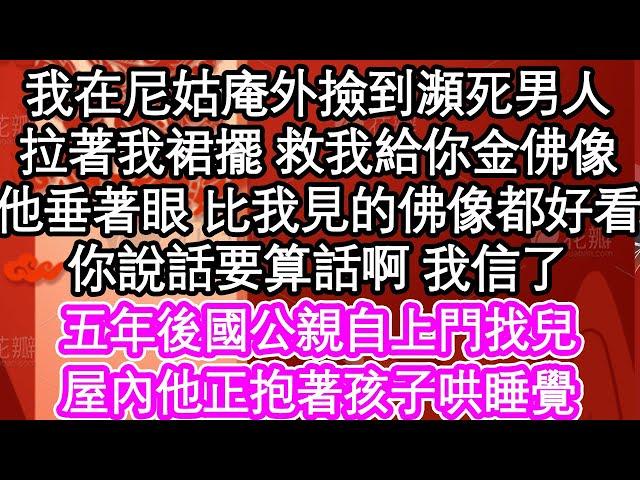 我在尼姑庵外撿到瀕死男人，拉著我裙擺 救我給你金佛像，他垂著眼 比我見的佛像都好看，你說話要算話啊 我信了，五年後國公親自上門找兒，屋內他正抱著孩子哄睡覺| #為人處世#生活經驗#情感故事#養老#退休