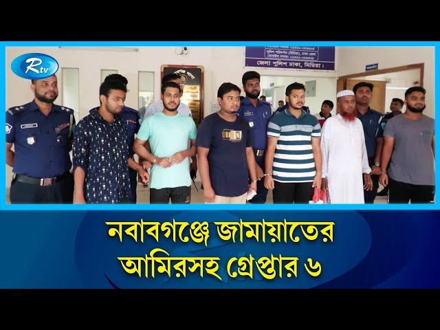 নবাবগঞ্জে জামায়াতের আমিরসহ গ্রেপ্তার ৬ | Nababganj | Rtv News