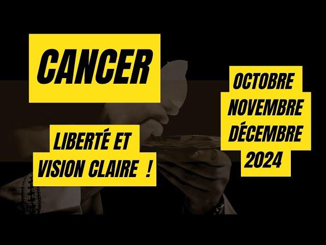 #CANCER  OCTOBRE NOVEMBRE DÉCEMBRE 2024LIBERTÉ ET VISION CLAIRE  