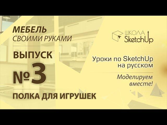 Выпуск 3. Как сделать полку для игрушек при помощи SketchUp.