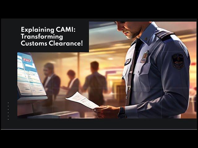 Explaining CAMI: Transforming Customs Clearance!