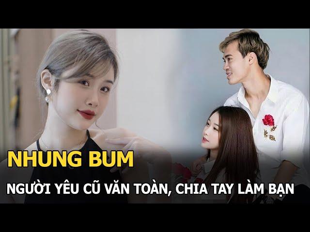 Nhung Bum: Người yêu cũ Văn Toàn, chia tay làm bạn