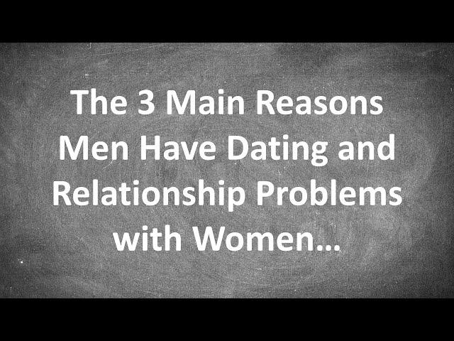 The 3 Main Reasons Men Have Dating and Relationship Problems with Women...