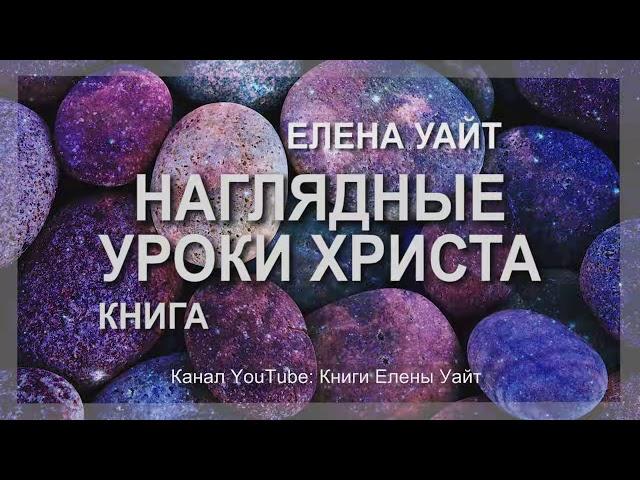 НАГЛЯДНЫЕ УРОКИ ХРИСТА | ПРИТЧИ ИИСУСА | Елена Уайт | аудиокнига