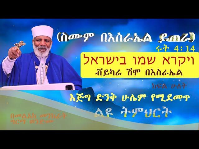 እጅግ  ድንቅ ሁሌም የሚደመጥ ትምህርት  (ስሙም በእስራኤል ይጠራ)  ሩት 4፡14  ויקרא  שמו בישראל ቭይካሬ ሽሞ በእስራኤል  ክፍል ሁለት