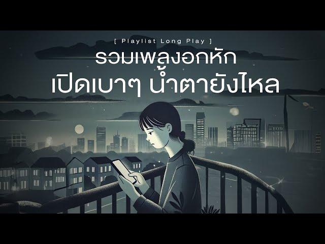 รวมเพลงอกหัก เปิดเบาๆ น้ำตายังไหล [ Playlist Long Play ]