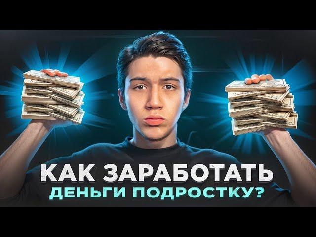 КАК ЗАРАБОТАТЬ ДЕНЬГИ  ПОДРОСТКУ?