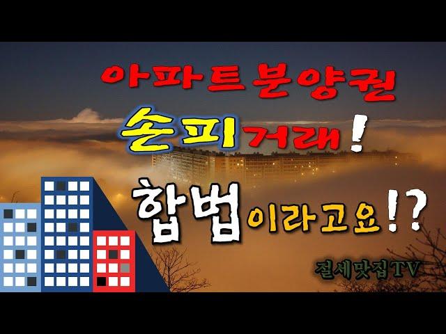 아파트분양권 손피거래!  합법과 탈법의 경계는?