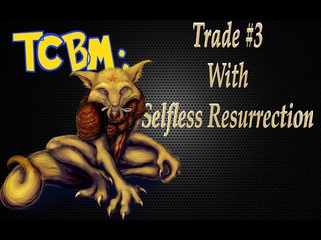 TCBM: TRADE #3 WITH SELFLESS RESURRECTION