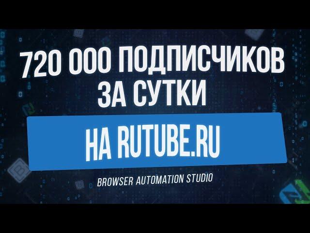 720000 ПОДПИСЧИКОВ В СУТКИ НА RUTUBE РЕАЛЬНО С ПОМОЩЬЮ RUTUBE REGER НА BROWSER AUTOMATION STUDIO