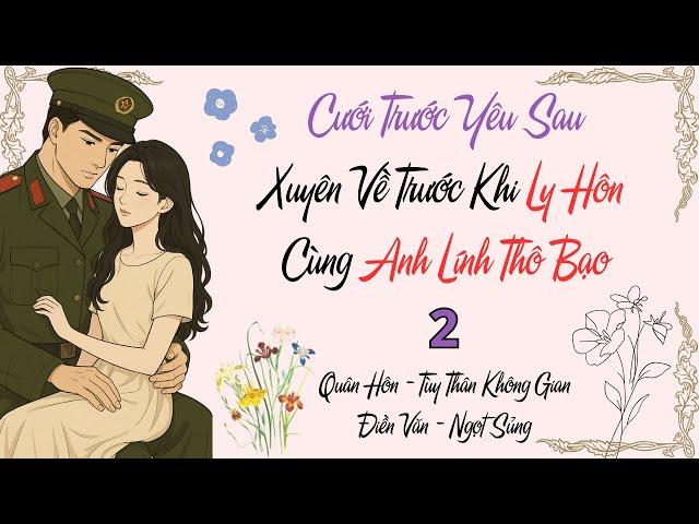 2 - Cưới Trước Yêu Sau: Xuyên Về Trước Khi Ly Hôn Cùng Anh Lính Thô Bạo