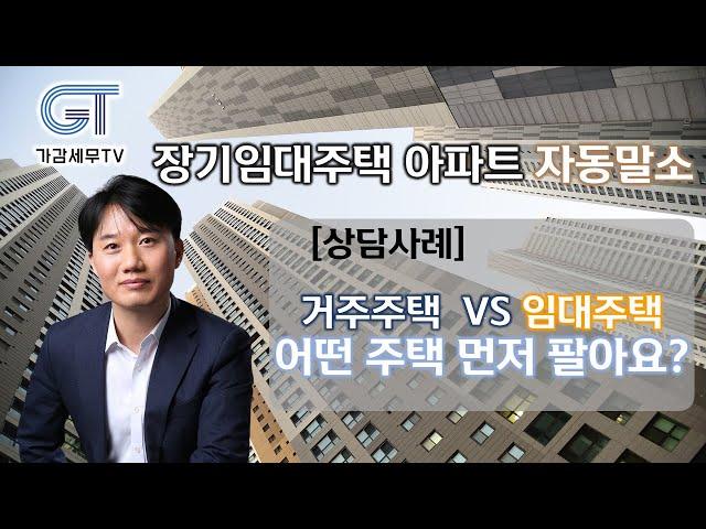 이달의 상담사례_ 장기임대주택 아파트 자동말소시 거주주택과 임대주택 중 어떤 걸 먼저 팔아야하나요?[세무법인가감_지병근세무사]