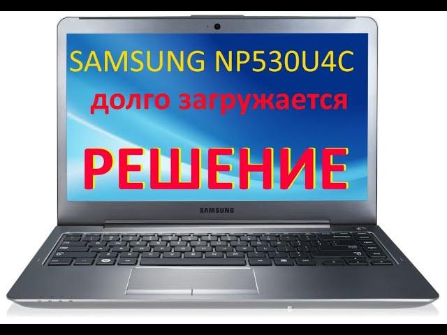 Долго загружается SAMSUNG NP530U4C. Как отключить встроенный SSD (iSSD) на ноутбуке SAMSUNG NP530U4C