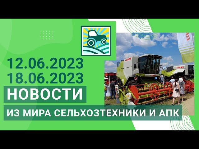 Новости из мира сельхозтехники и АПК за 12.06.2023 — 18.06.2023. Итоги недели