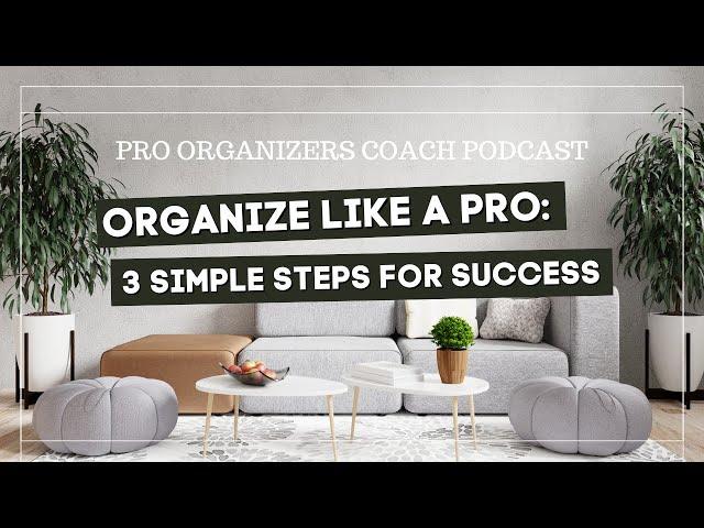 Organize Like a Pro: 3 Simple Steps for Success * PRO ORGANIZERS COACH PODCAST