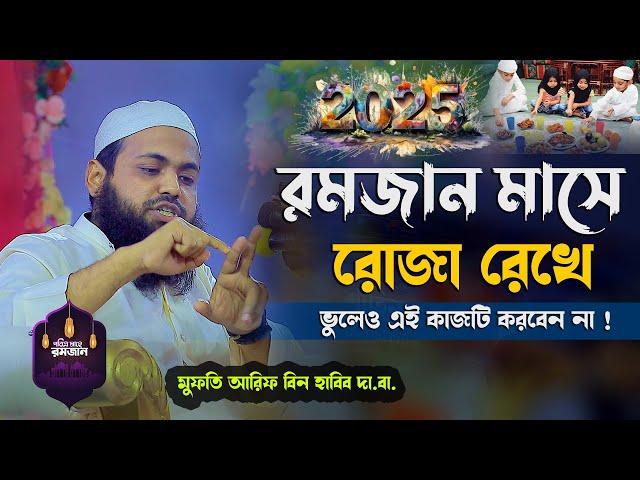 রোজা রেখে ভুলেও এই কাজটি করবেন না II মুফতি আরিফ বিন হাবিব Mufti arif bin habib bangla waz 2025