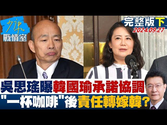 【完整版下集】吳思瑤曝韓國瑜承諾協調 "一杯溫暖咖啡"後責任轉嫁韓國瑜? 少康戰情室 20240927